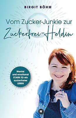 E-Book (epub) Vom Zucker-Junkie zur Zuckerfrei-Heldin von Birgit Böhm