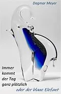 E-Book (epub) Immer kommt der Tag ganz plötzlich oder der blaue Elefant von Dagmar Meyer