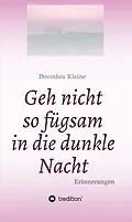 E-Book (epub) Geh nicht so fügsam in die dunkle Nacht von Dorothea Kleine