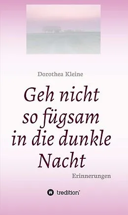 E-Book (epub) Geh nicht so fügsam in die dunkle Nacht von Dorothea Kleine
