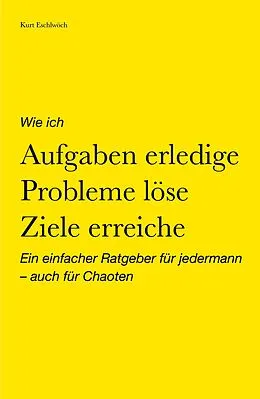 E-Book (epub) Wie ich Aufgaben erledige, Probleme löse, Ziele erreiche von Kurt Eschlwöch