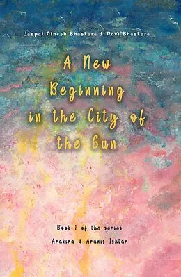E-Book (epub) A New Beginning in the City of the Sun von Jaspal Dinesh Bhaskara, Devi Bhaskara