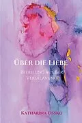 E-Book (epub) Über die Liebe - Befreiung aus der Versklavung von Katharina Ossko