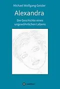 E-Book (epub) Alexandra - die Geschichte eines ungewöhnlichen Lebens von Michael Wolfgang Geisler