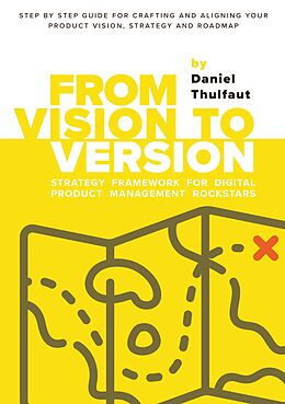 eBook (epub) From Vision to Version - Step by step guide for crafting and aligning your product vision, strategy and roadmap de Daniel Thulfaut