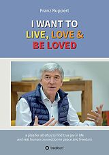 E-Book (epub) I WANT TO LIVE, LOVE &amp; BE LOVED von Franz Ruppert