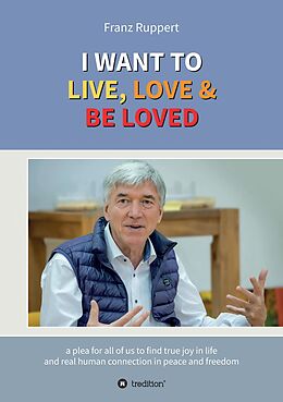 eBook (epub) I WANT TO LIVE, LOVE &amp; BE LOVED de Franz Ruppert