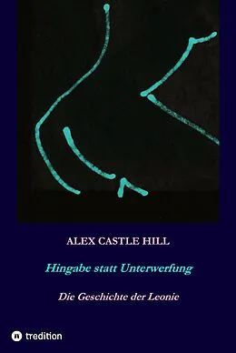 E-Book (epub) Hingabe statt Unterwerfung - Die Geschichte der Leonie von Alex Castle Hill