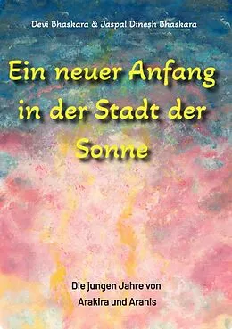 E-Book (epub) Ein neuer Anfang in der Stadt der Sonne - Tauche ab in eine spirituelle Fiktion und lerne uralte Philosophien und Weisheiten kennen, die auf Sanskrit Texten basieren. von Devi Bhaskara, Jaspal Dinesh Bhaskara