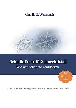 E-Book (epub) Schildkröte trifft Schneekristall - Wie wir Leben neu entdecken - Mit 4 musikalischen Hypnosereisen zum Mittelpunkt Ihrer Seele. von Claudia Weinspach
