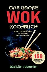 Kartonierter Einband Das große WOK Kochbuch - Asiatische Küche für Anfänger von Malijin Akemim