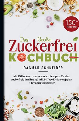 Fester Einband Das Große Zuckerfrei Kochbuch - Mit 150 leckeren und gesunden Rezepten für eine zuckerfreie Ernährung! von Dagmar Schneider