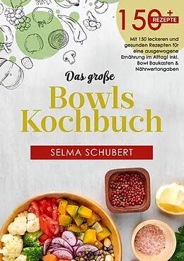 E-Book (epub) Das große Bowls Kochbuch! Inklusive Ratgeberteil, Nährwerteangaben und Bowl - Baukasten! 1. Auflage von Selma Schubert