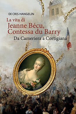 Kartonierter Einband La vita di Jeanne Bécu, Contessa du Barry Da Cameriera a Cortigiana von Cris Hangelin