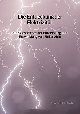 Kartonierter Einband Die Entdeckung der Elektrizität - Eine Geschichte der Entdeckung und Entwicklung von Elektrizität von Johann Kuhlmann