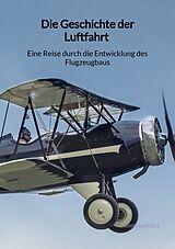 Kartonierter Einband Die Geschichte der Luftfahrt - Eine Reise durch die Entwicklung des Flugzeugbaus von Armin Bartels