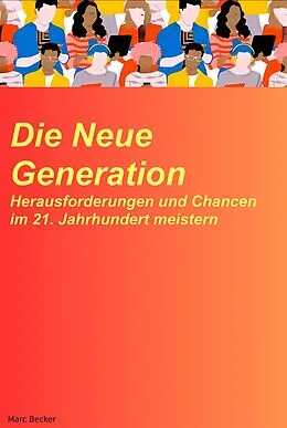 E-Book (epub) Die neue Generation: Herausforderungen und Chancen im 21. Jahrhundert meistern von Marc Becker