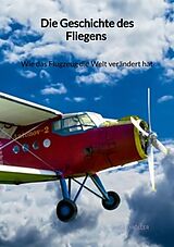 Kartonierter Einband Die Geschichte des Fliegens - Wie das Flugzeug die Welt verändert hat von Lucas Möller