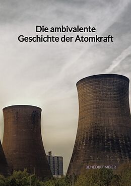 Kartonierter Einband Die ambivalente Geschichte der Atomkraft von Benedikt Meier