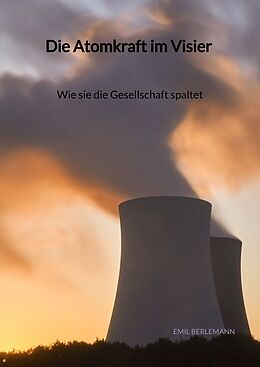 Fester Einband Die Atomkraft im Visier - Wie sie die Gesellschaft spaltet von Emil Berlemann