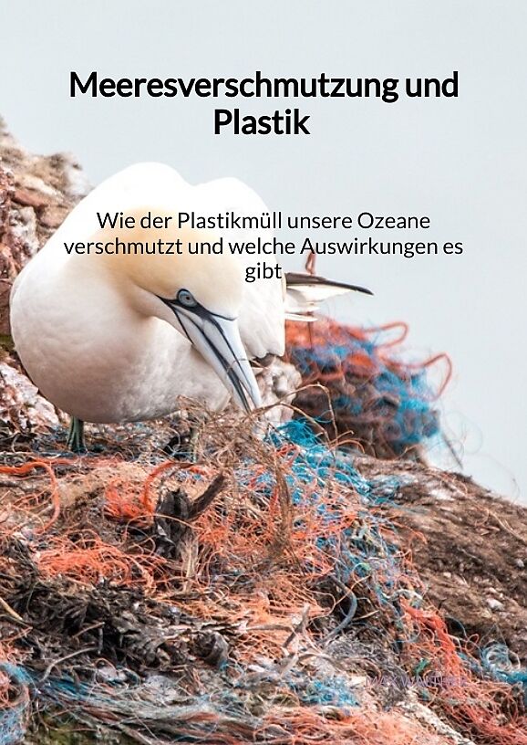 Meeresverschmutzung und Plastik - Wie der Plastikmüll unsere Ozeane verschmutzt und welche Auswirkungen es gibt