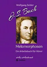 E-Book (epub) J.S. Bach - Melomorphosen: Früchte der Musikmeditation, sichtbar gemachte Informationsmatrix ausgewählter Musikstücke, Gestaltwerkzeuge für Musikhörer; ohne Verwendung von Noten/Partituren von Wolfgang Zeitler