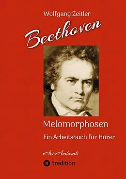 E-Book (epub) Beethoven - Melomorphosen: Früchte der Musikmeditation. Sichtbar gemachte Informationsmatrix ausgewählter Musikstücke. Gestaltwerkzeuge für Musikhörer. Ohne Verwendung von Noten/Partituren. von Wolfgang Zeitler