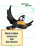E-Book (epub) Mein Leben, Curaçao und die Krähe von Christian Mertens
