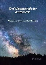 Kartonierter Einband Die Wissenschaft der Astronomie - Wie unser Universum funktinoiert von David Krause
