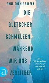 Fester Einband Die Gletscher schmelzen, während wir uns verlieben von Anne-Sophie Balzer