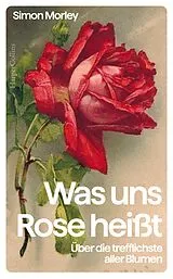 Fester Einband Was uns Rose heißt. Über die trefflichste aller Blumen von Simon Morley
