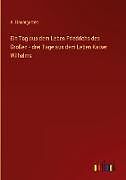 Ein Tag aus dem Leben Friedrichs des Großen - drei Tage aus dem Leben Kaiser Wilhelms