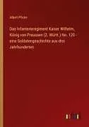 Das Infanterieregiment Kaiser Wilhelm, König von Preussen (2. Württ.) No. 120 - eine Soldatengeschichte aus drei Jahrhunderten