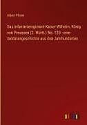 Das Infanterieregiment Kaiser Wilhelm, König von Preussen (2. Württ.) No. 120 - eine Soldatengeschichte aus drei Jahrhunderten