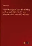 Das Infanterieregiment Kaiser Wilhelm, König von Preussen (2. Württ.) No. 120 - eine Soldatengeschichte aus drei Jahrhunderten