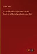 Urkunden, Briefe und Actenstücke zur Geschichte Maximilians I. und seiner Zeit