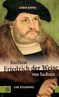 E-Book (pdf) Kurfürst Friedrich der Weise von Sachsen (14631525) von Armin Kohnle