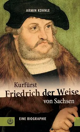 E-Book (epub) Kurfürst Friedrich der Weise von Sachsen (14631525) von Armin Kohnle