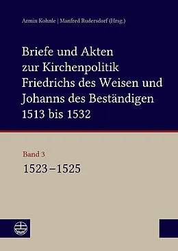 E-Book (pdf) Briefe und Akten zur Kirchenpolitik Friedrichs des Weisen und Johanns des Beständigen 1513 bis 1532. Reformation im Kontext frühneuzeitlicher Staatswerdung von 