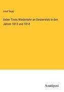 Ueber Tirols Wiederkehr an Oesterreich in den Jahren 1813 und 1814