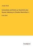 Actenstücke und Briefe zur Geschichte des Hauses Habsburg im Zeitalter Maximilian's I