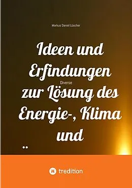 E-Book (epub) Ideen und Erfindungen zur Lösung des Energie-, Klima und Übervölkerungsproblems und zur Rettung der Menschheit und unserem Planeten von Markus Daniel Lüscher