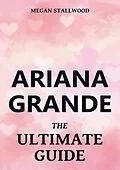 E-Book (epub) Ariana Grande - The Ultimate Guide von Megan Stallwood