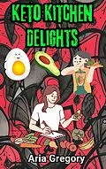 E-Book (epub) Keto Kitchen Delights: 30 Lip-Smacking Recipes for Weight Loss von Aria Gregory