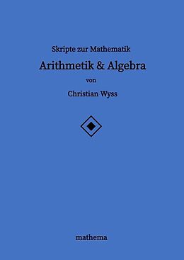 Kartonierter Einband Skripte zur Mathematik - Arithmetik &amp; Algebra von Christian Wyss
