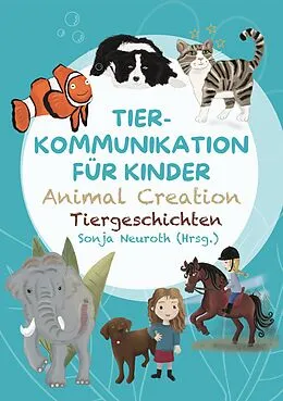 E-Book (epub) Tierkommunikation für Kinder: Animal Creation Tiergeschichten von Sonja Neuroth, Regina Kubik, Romana Rohrer