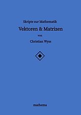 Fester Einband Skripte zur Mathematik - Vektoren &amp; Matrizen von Christian Wyss