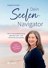 Fester Einband Dein Seelen-Navigator | Wie ich meine Bestimmung gefunden habe  und wie dir das auch gelingt | Bedienungsanleitung für die Seele von Angelika Gulder