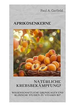 E-Book (epub) Aprikosenkerne: Natürliche Krebsbekämpfung? von Paul A. Garfield