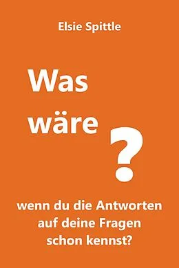 E-Book (epub) Was wäre, wenn du die Antworten auf deine Fragen schon kennst? von Elsie Spittle